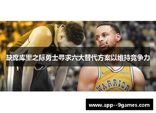 缺席库里之际勇士寻求六大替代方案以维持竞争力