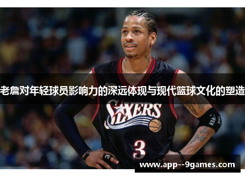 老詹对年轻球员影响力的深远体现与现代篮球文化的塑造