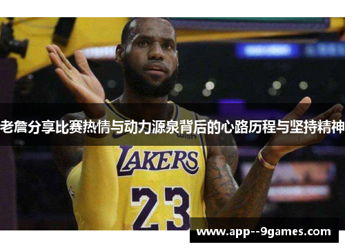 老詹分享比赛热情与动力源泉背后的心路历程与坚持精神