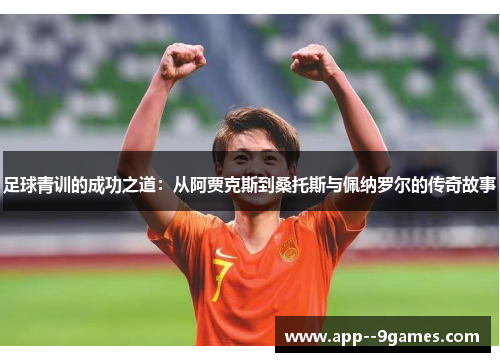 足球青训的成功之道：从阿贾克斯到桑托斯与佩纳罗尔的传奇故事