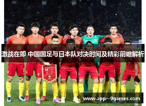 激战在即 中国国足与日本队对决时间及精彩前瞻解析 激战在即 中国国足与日本队对决时间及精彩前瞻解析