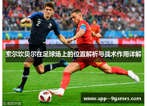 索尔坎贝尔在足球场上的位置解析与战术作用详解 索尔坎贝尔在足球场上的位置解析与战术作用详解