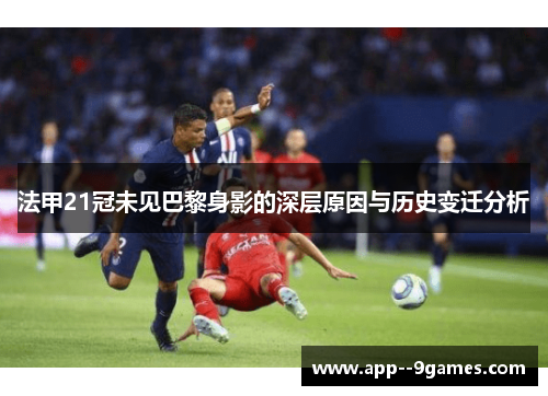 法甲21冠未见巴黎身影的深层原因与历史变迁分析 法甲21冠未见巴黎身影的深层原因与历史变迁分析