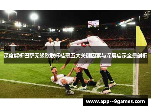 深度解析巴萨无缘欧联杯桂冠五大关键因素与深层启示全景剖析 深度解析巴萨无缘欧联杯桂冠五大关键因素与深层启示全景剖析