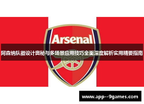 阿森纳队徽设计奥秘与多场景应用技巧全面深度解析实用精要指南