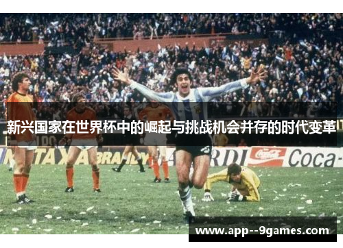 新兴国家在世界杯中的崛起与挑战机会并存的时代变革