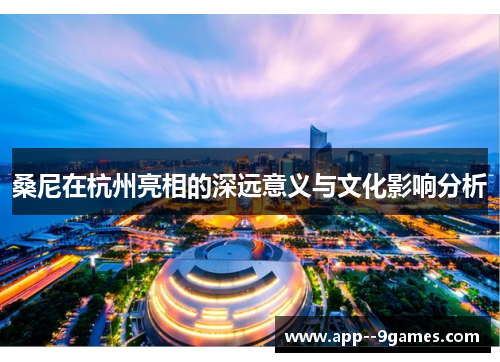 桑尼在杭州亮相的深远意义与文化影响分析