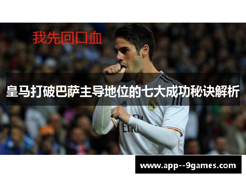 皇马打破巴萨主导地位的七大成功秘诀解析 皇马打破巴萨主导地位的七大成功秘诀解析