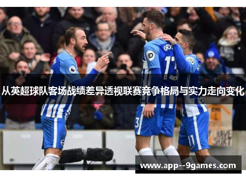 从英超球队客场战绩差异透视联赛竞争格局与实力走向变化