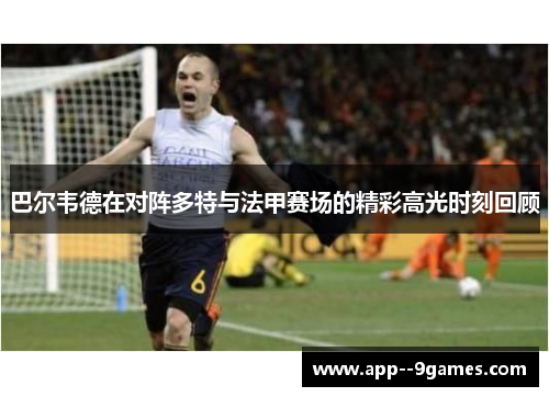 巴尔韦德在对阵多特与法甲赛场的精彩高光时刻回顾