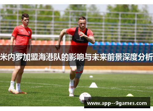 米内罗加盟海港队的影响与未来前景深度分析