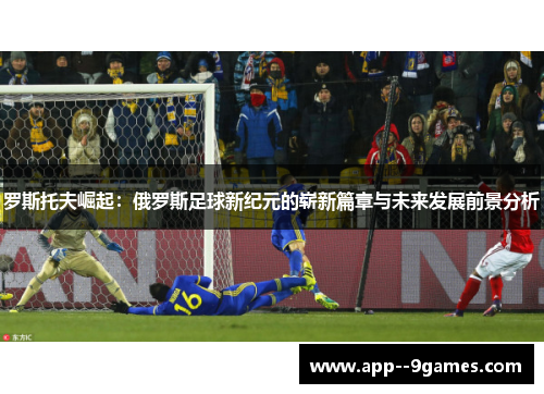 罗斯托夫崛起：俄罗斯足球新纪元的崭新篇章与未来发展前景分析