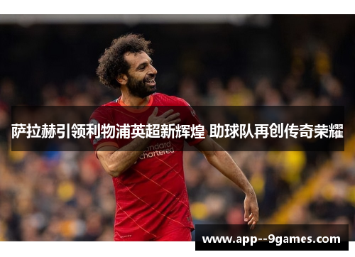 萨拉赫引领利物浦英超新辉煌 助球队再创传奇荣耀