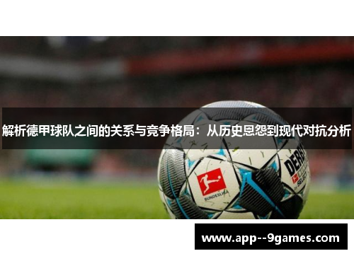 解析德甲球队之间的关系与竞争格局:从历史恩怨到现代对抗分析 解析德甲球队之间的关系与竞争格局:从历史恩怨到现代对抗分析