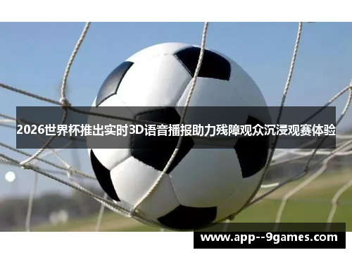 2026世界杯推出实时3D语音播报助力残障观众沉浸观赛体验 2026世界杯推出实时3D语音播报助力残障观众沉浸观赛体验