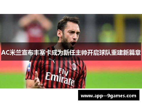 AC米兰宣布丰塞卡成为新任主帅开启球队重建新篇章 AC米兰宣布丰塞卡成为新任主帅开启球队重建新篇章