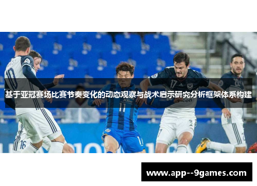 基于亚冠赛场比赛节奏变化的动态观察与战术启示研究分析框架体系构建