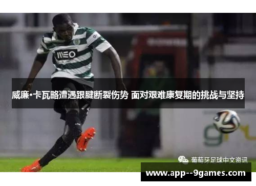 威廉·卡瓦略遭遇跟腱断裂伤势 面对艰难康复期的挑战与坚持