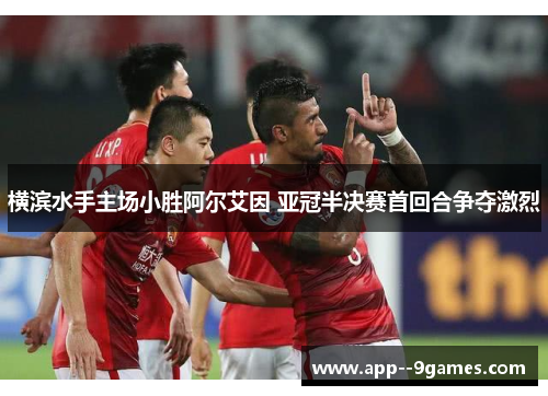 横滨水手主场小胜阿尔艾因 亚冠半决赛首回合争夺激烈