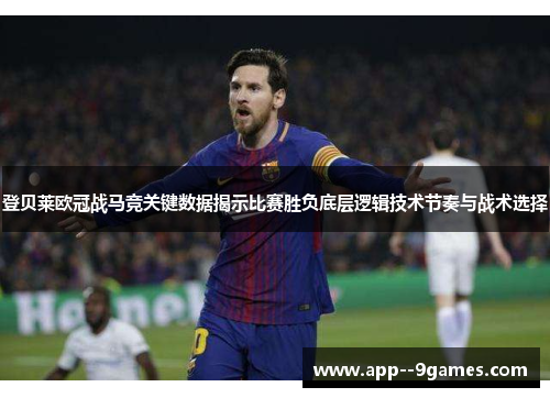 登贝莱欧冠战马竞关键数据揭示比赛胜负底层逻辑技术节奏与战术选择 登贝莱欧冠战马竞关键数据揭示比赛胜负底层逻辑技术节奏与战术选择