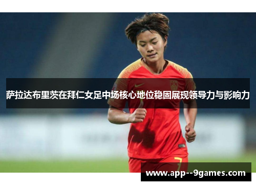 萨拉达布里茨在拜仁女足中场核心地位稳固展现领导力与影响力 萨拉达布里茨在拜仁女足中场核心地位稳固展现领导力与影响力