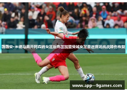 薇薇安·米德马离开阿森纳女足后免签加盟曼城女足重返赛场挑战膝伤恢复 薇薇安·米德马离开阿森纳女足后免签加盟曼城女足重返赛场挑战膝伤恢复