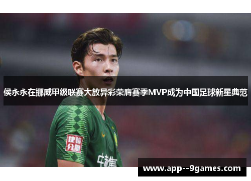 侯永永在挪威甲级联赛大放异彩荣膺赛季MVP成为中国足球新星典范
