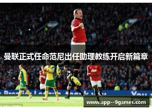 曼联正式任命范尼出任助理教练开启新篇章